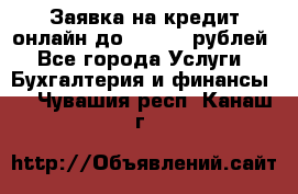 Заявка на кредит онлайн до 300.000 рублей - Все города Услуги » Бухгалтерия и финансы   . Чувашия респ.,Канаш г.